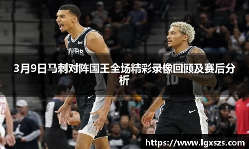 3月9日马刺对阵国王全场精彩录像回顾及赛后分析