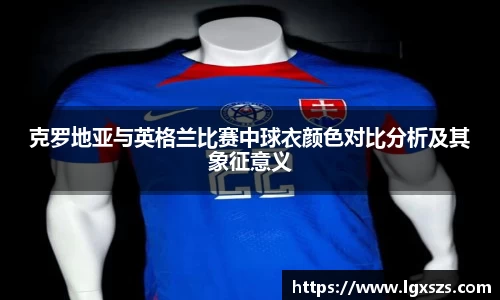 克罗地亚与英格兰比赛中球衣颜色对比分析及其象征意义