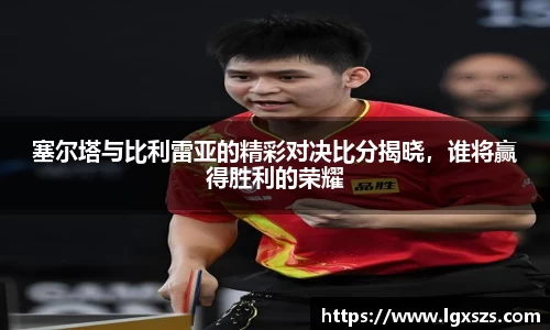 塞尔塔与比利雷亚的精彩对决比分揭晓，谁将赢得胜利的荣耀